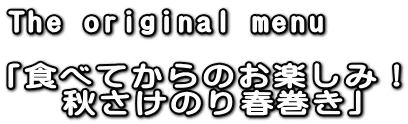 The original menu  「食べてからのお楽しみ！  　秋さけのり春巻き」