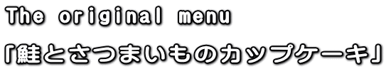 The original menu  「鮭とさつまいものカップケーキ」