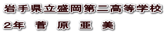 岩手県立盛岡第二高等学校  ２年　菅　原　亜　美